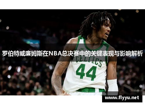 罗伯特威廉姆斯在NBA总决赛中的关键表现与影响解析